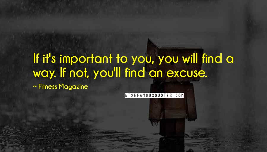 Fitness Magazine Quotes: If it's important to you, you will find a way. If not, you'll find an excuse.