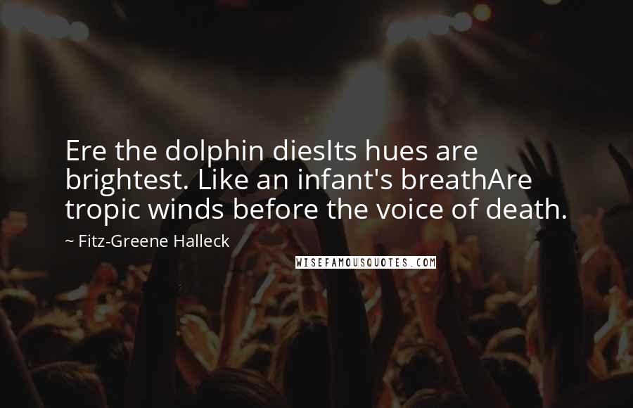 Fitz-Greene Halleck Quotes: Ere the dolphin diesIts hues are brightest. Like an infant's breathAre tropic winds before the voice of death.