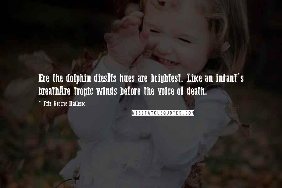 Fitz-Greene Halleck Quotes: Ere the dolphin diesIts hues are brightest. Like an infant's breathAre tropic winds before the voice of death.