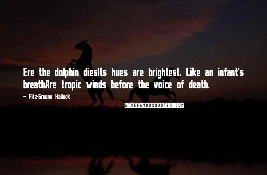 Fitz-Greene Halleck Quotes: Ere the dolphin diesIts hues are brightest. Like an infant's breathAre tropic winds before the voice of death.