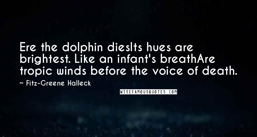 Fitz-Greene Halleck Quotes: Ere the dolphin diesIts hues are brightest. Like an infant's breathAre tropic winds before the voice of death.