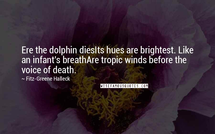 Fitz-Greene Halleck Quotes: Ere the dolphin diesIts hues are brightest. Like an infant's breathAre tropic winds before the voice of death.