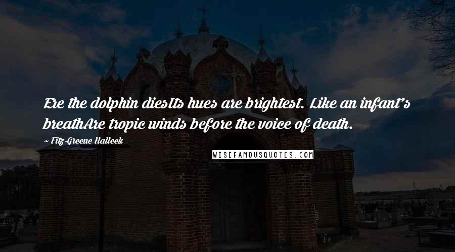 Fitz-Greene Halleck Quotes: Ere the dolphin diesIts hues are brightest. Like an infant's breathAre tropic winds before the voice of death.