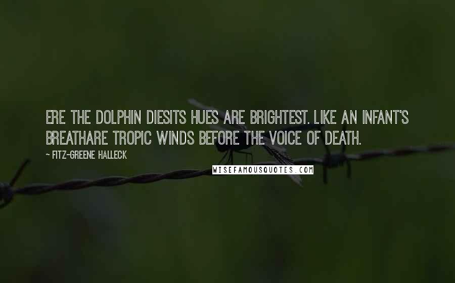 Fitz-Greene Halleck Quotes: Ere the dolphin diesIts hues are brightest. Like an infant's breathAre tropic winds before the voice of death.