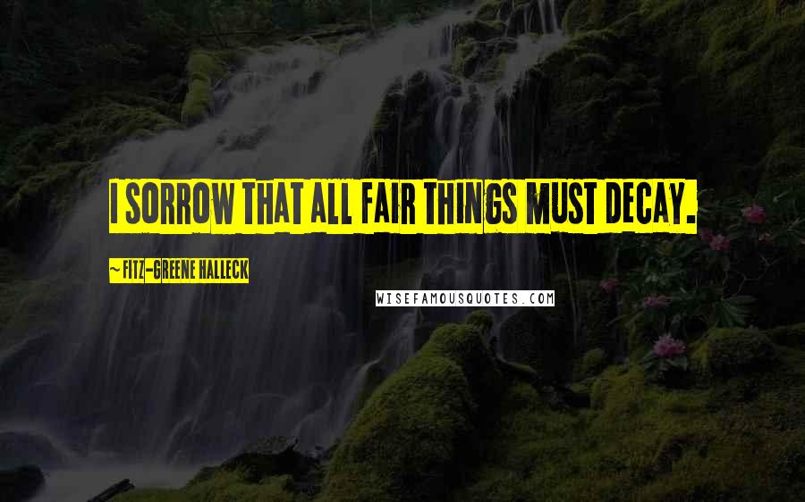 Fitz-Greene Halleck Quotes: I sorrow that all fair things must decay.