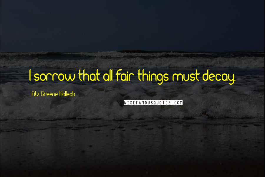 Fitz-Greene Halleck Quotes: I sorrow that all fair things must decay.