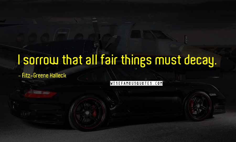 Fitz-Greene Halleck Quotes: I sorrow that all fair things must decay.