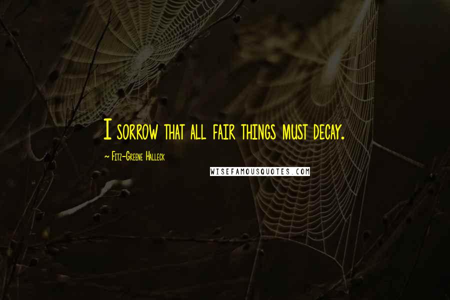 Fitz-Greene Halleck Quotes: I sorrow that all fair things must decay.