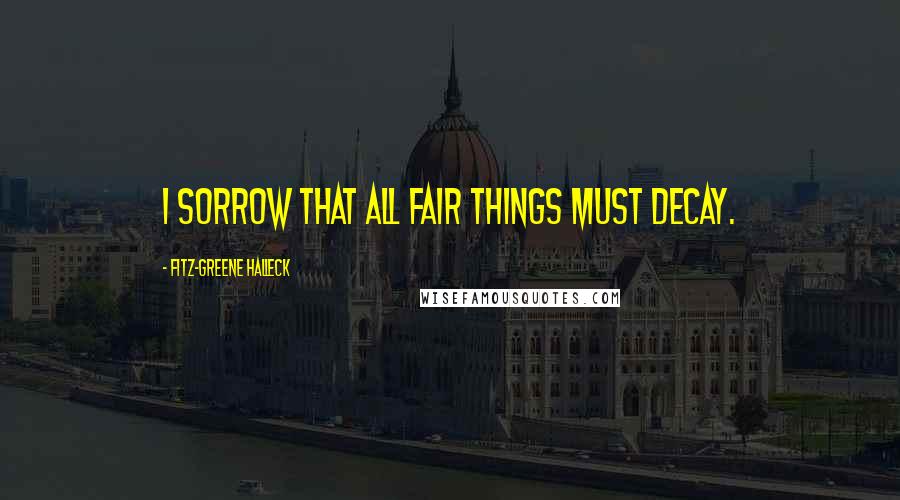Fitz-Greene Halleck Quotes: I sorrow that all fair things must decay.