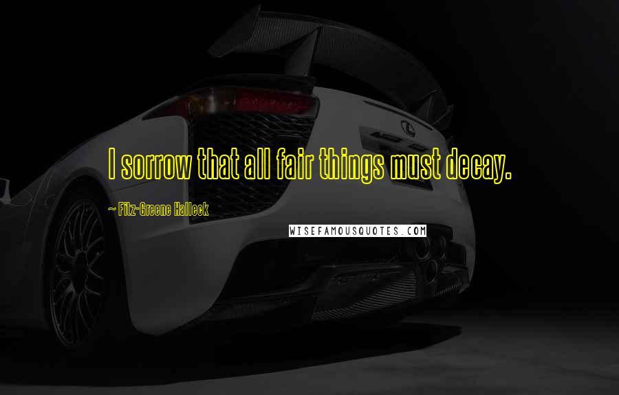 Fitz-Greene Halleck Quotes: I sorrow that all fair things must decay.