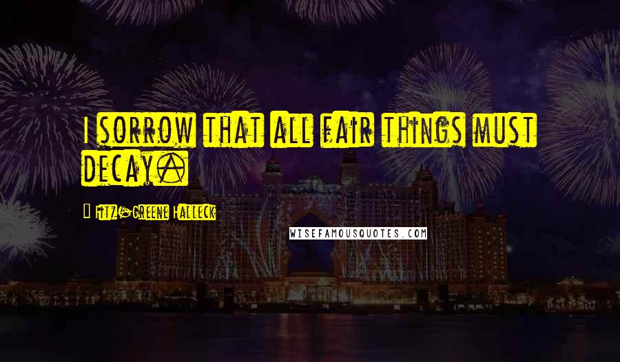 Fitz-Greene Halleck Quotes: I sorrow that all fair things must decay.