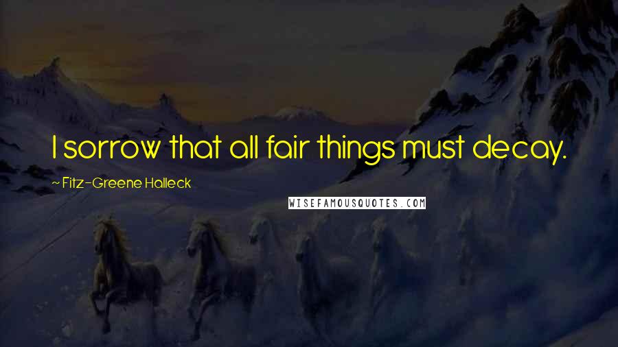 Fitz-Greene Halleck Quotes: I sorrow that all fair things must decay.