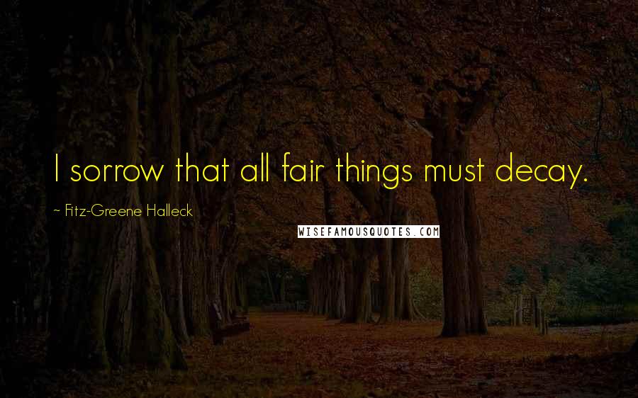 Fitz-Greene Halleck Quotes: I sorrow that all fair things must decay.