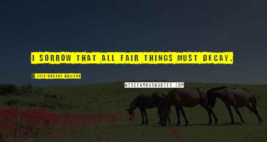 Fitz-Greene Halleck Quotes: I sorrow that all fair things must decay.