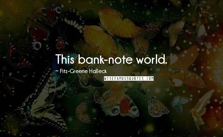 Fitz-Greene Halleck Quotes: This bank-note world.