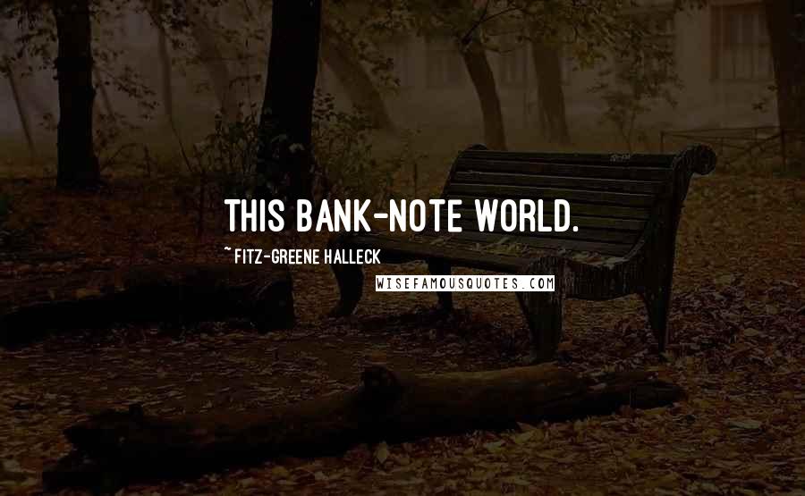 Fitz-Greene Halleck Quotes: This bank-note world.