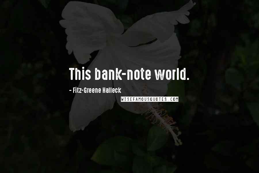 Fitz-Greene Halleck Quotes: This bank-note world.