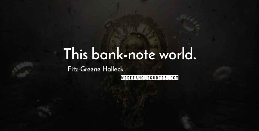 Fitz-Greene Halleck Quotes: This bank-note world.