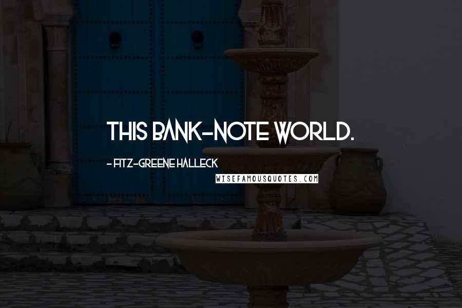 Fitz-Greene Halleck Quotes: This bank-note world.