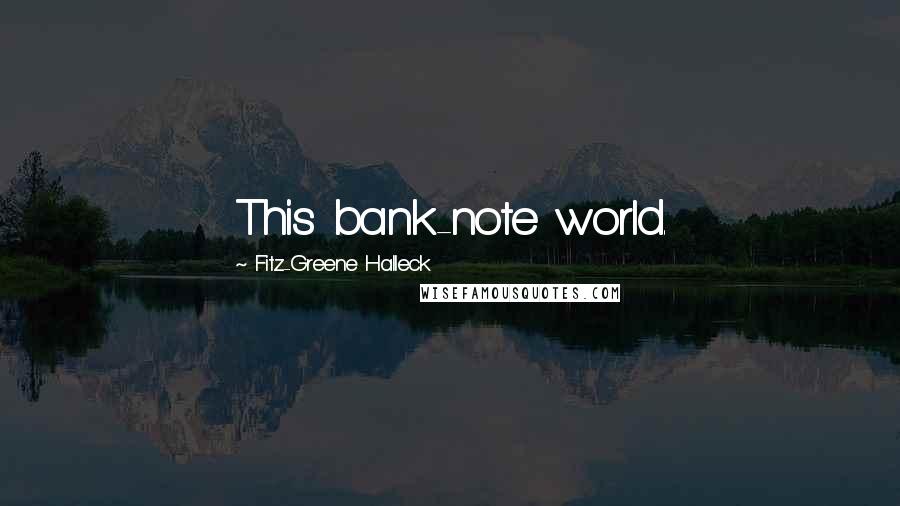 Fitz-Greene Halleck Quotes: This bank-note world.