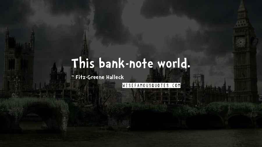 Fitz-Greene Halleck Quotes: This bank-note world.