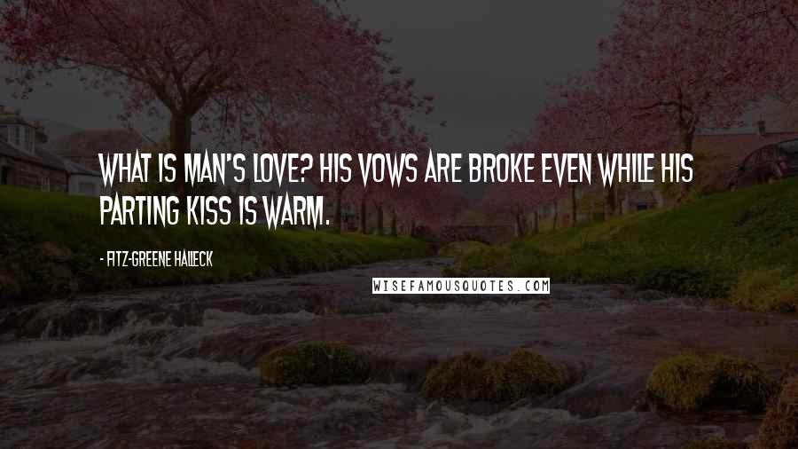 Fitz-Greene Halleck Quotes: What is man's love? His vows are broke even while his parting kiss is warm.