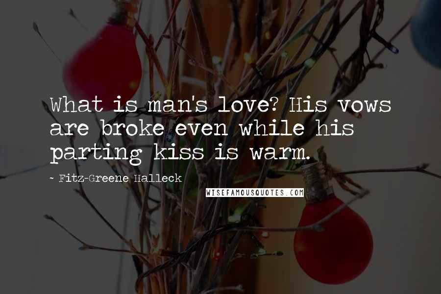 Fitz-Greene Halleck Quotes: What is man's love? His vows are broke even while his parting kiss is warm.