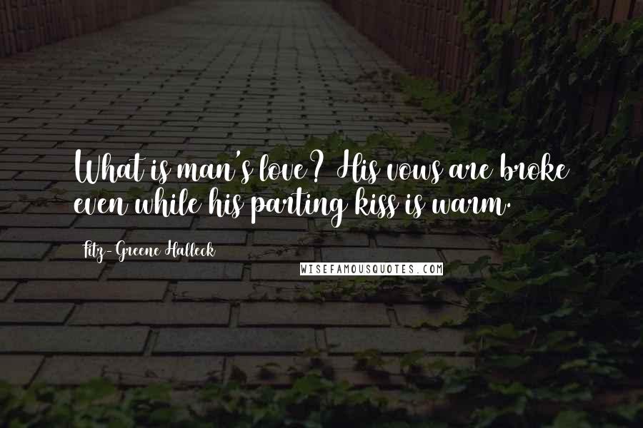 Fitz-Greene Halleck Quotes: What is man's love? His vows are broke even while his parting kiss is warm.