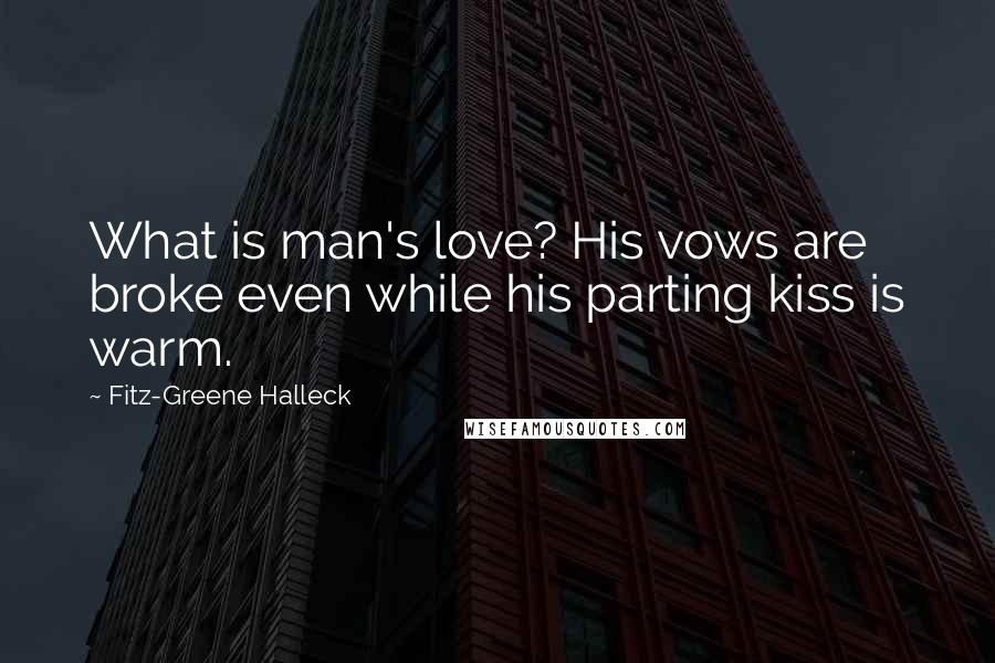Fitz-Greene Halleck Quotes: What is man's love? His vows are broke even while his parting kiss is warm.