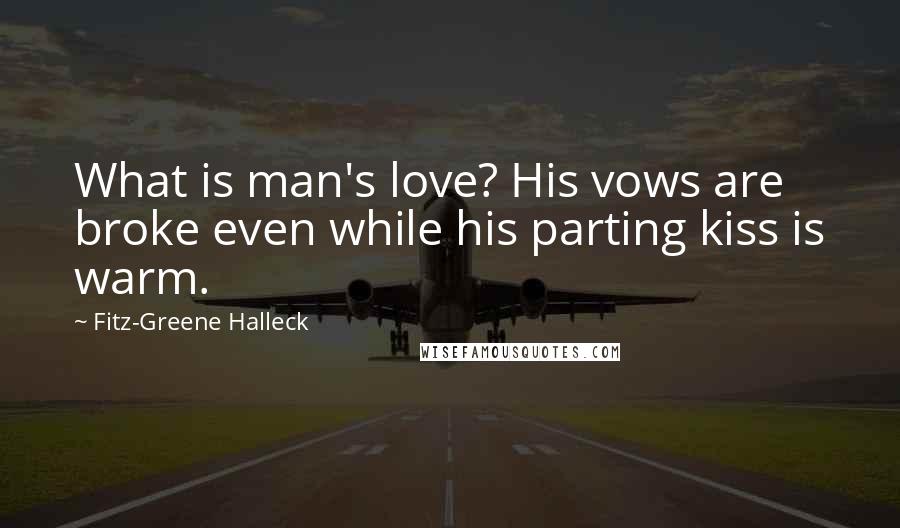 Fitz-Greene Halleck Quotes: What is man's love? His vows are broke even while his parting kiss is warm.