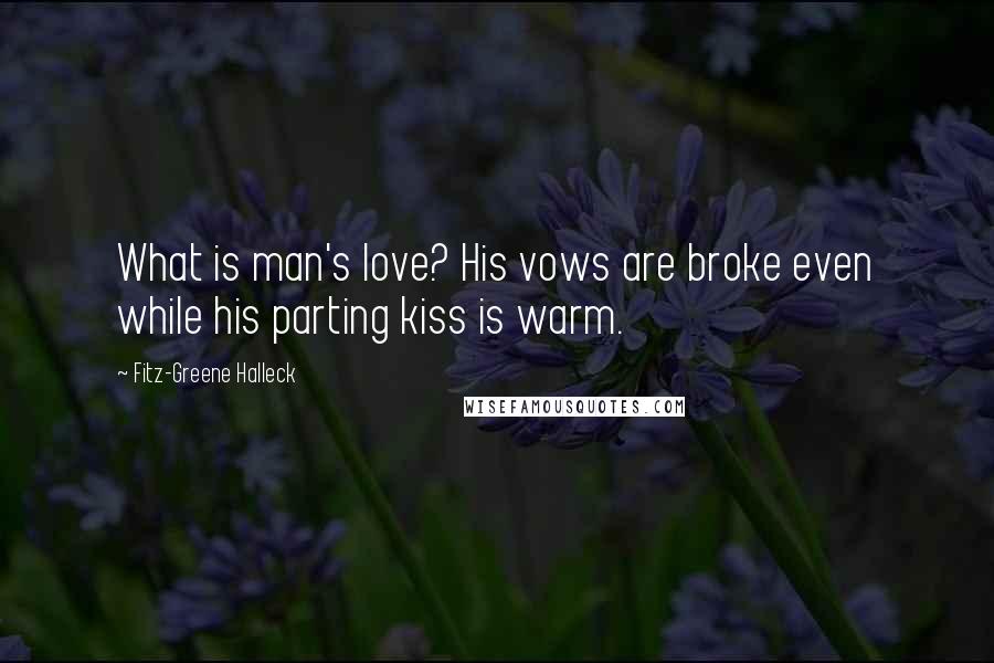Fitz-Greene Halleck Quotes: What is man's love? His vows are broke even while his parting kiss is warm.