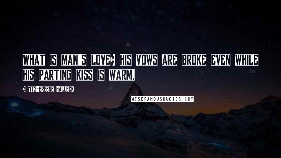 Fitz-Greene Halleck Quotes: What is man's love? His vows are broke even while his parting kiss is warm.