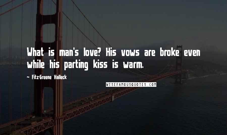 Fitz-Greene Halleck Quotes: What is man's love? His vows are broke even while his parting kiss is warm.