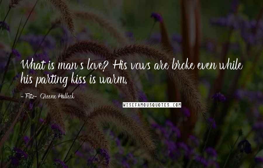 Fitz-Greene Halleck Quotes: What is man's love? His vows are broke even while his parting kiss is warm.