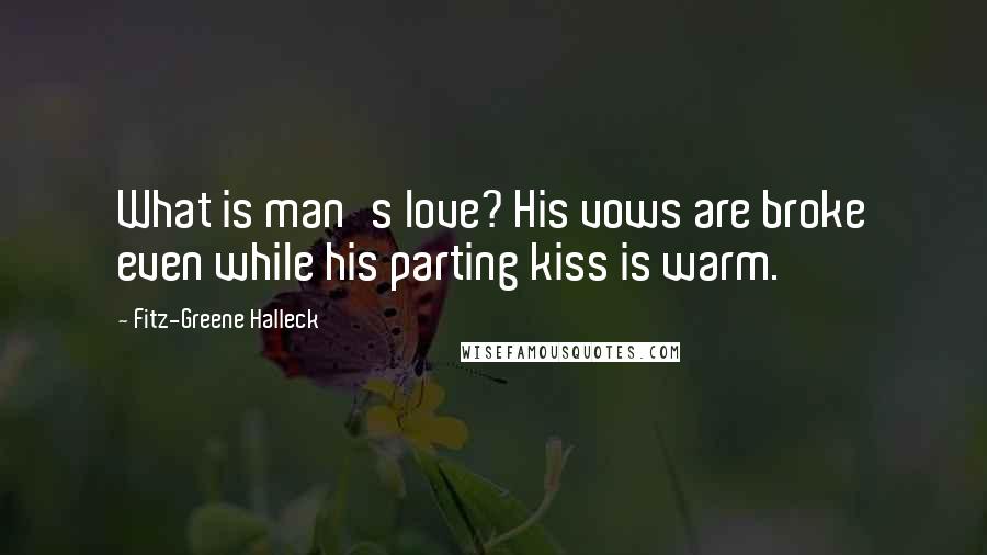Fitz-Greene Halleck Quotes: What is man's love? His vows are broke even while his parting kiss is warm.