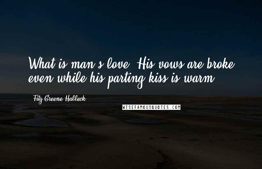 Fitz-Greene Halleck Quotes: What is man's love? His vows are broke even while his parting kiss is warm.
