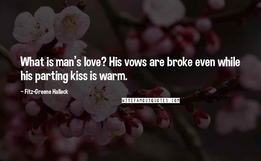 Fitz-Greene Halleck Quotes: What is man's love? His vows are broke even while his parting kiss is warm.