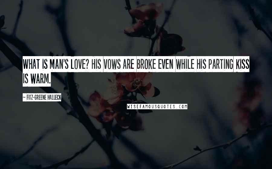 Fitz-Greene Halleck Quotes: What is man's love? His vows are broke even while his parting kiss is warm.