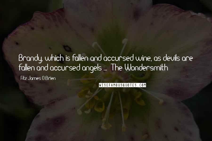 Fitz-James O'Brien Quotes: Brandy, which is fallen and accursed wine, as devils are fallen and accursed angels ... ("The Wondersmith")
