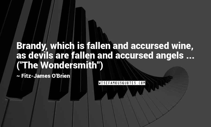 Fitz-James O'Brien Quotes: Brandy, which is fallen and accursed wine, as devils are fallen and accursed angels ... ("The Wondersmith")