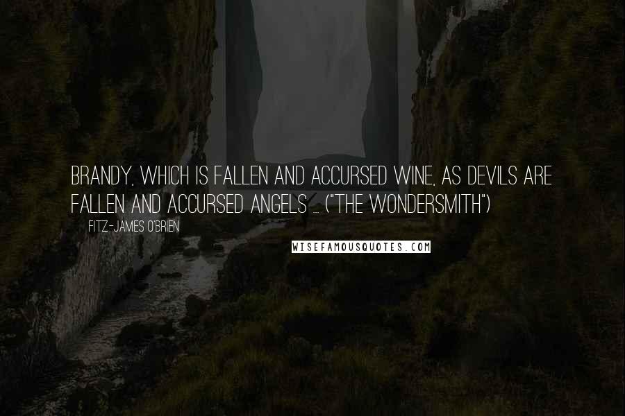 Fitz-James O'Brien Quotes: Brandy, which is fallen and accursed wine, as devils are fallen and accursed angels ... ("The Wondersmith")