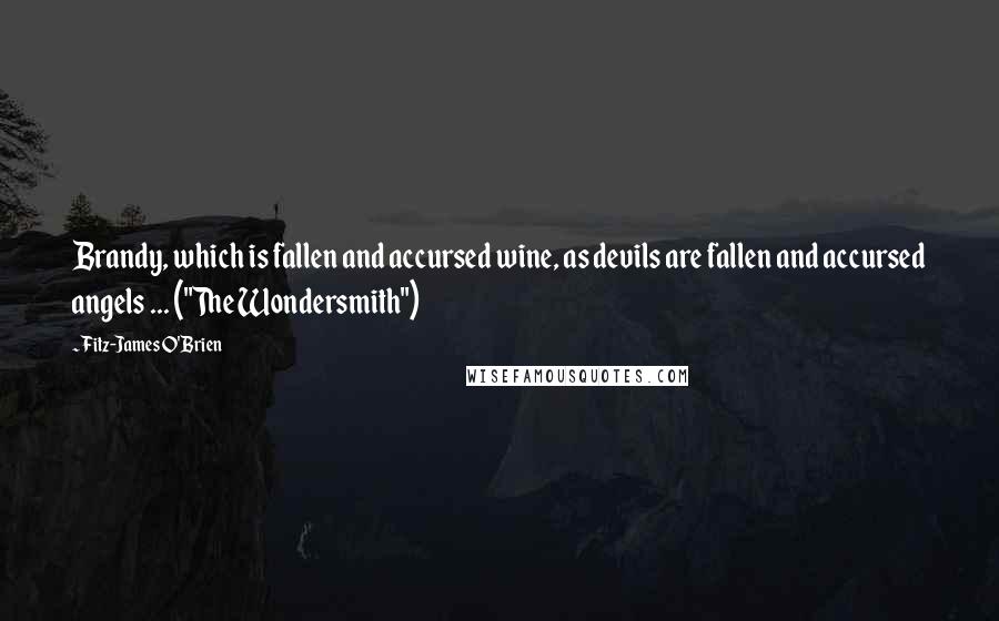 Fitz-James O'Brien Quotes: Brandy, which is fallen and accursed wine, as devils are fallen and accursed angels ... ("The Wondersmith")