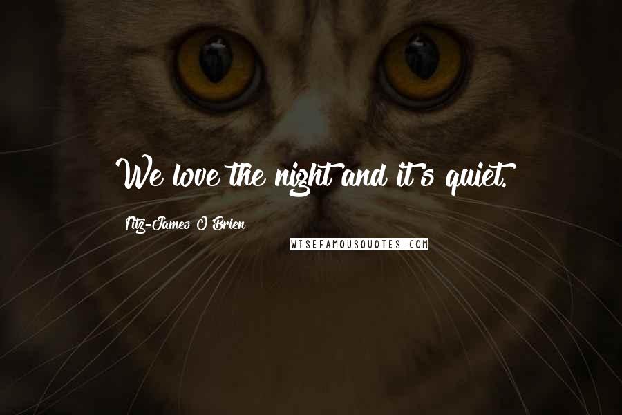 Fitz-James O'Brien Quotes: We love the night and it's quiet.