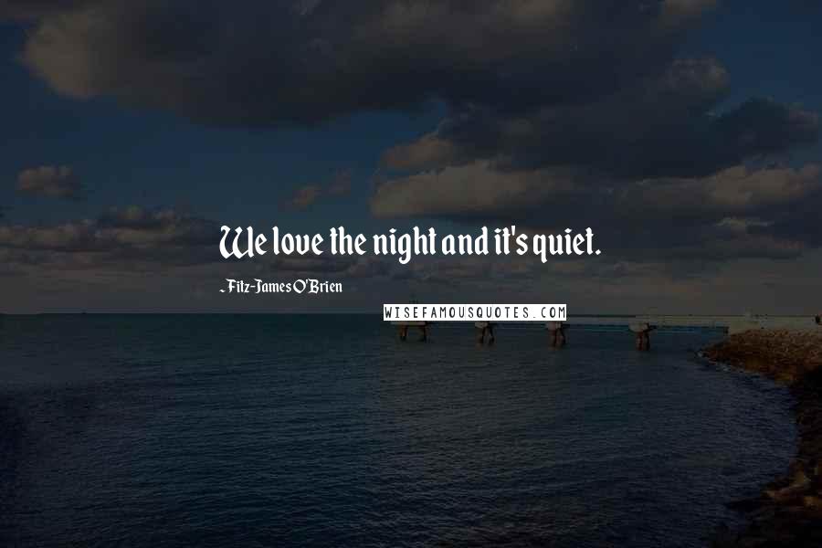 Fitz-James O'Brien Quotes: We love the night and it's quiet.