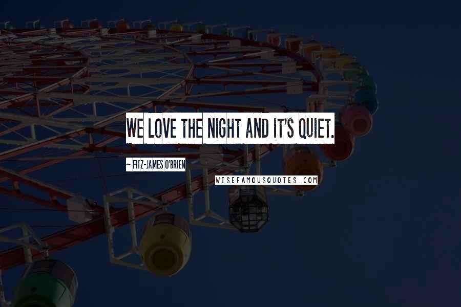 Fitz-James O'Brien Quotes: We love the night and it's quiet.