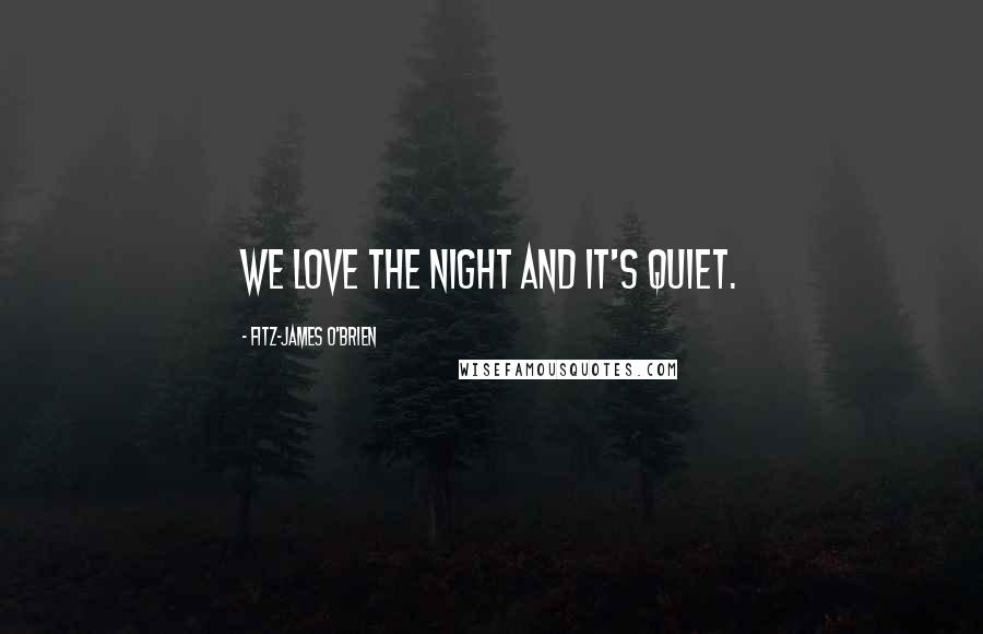 Fitz-James O'Brien Quotes: We love the night and it's quiet.