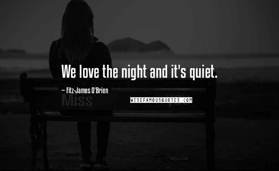 Fitz-James O'Brien Quotes: We love the night and it's quiet.