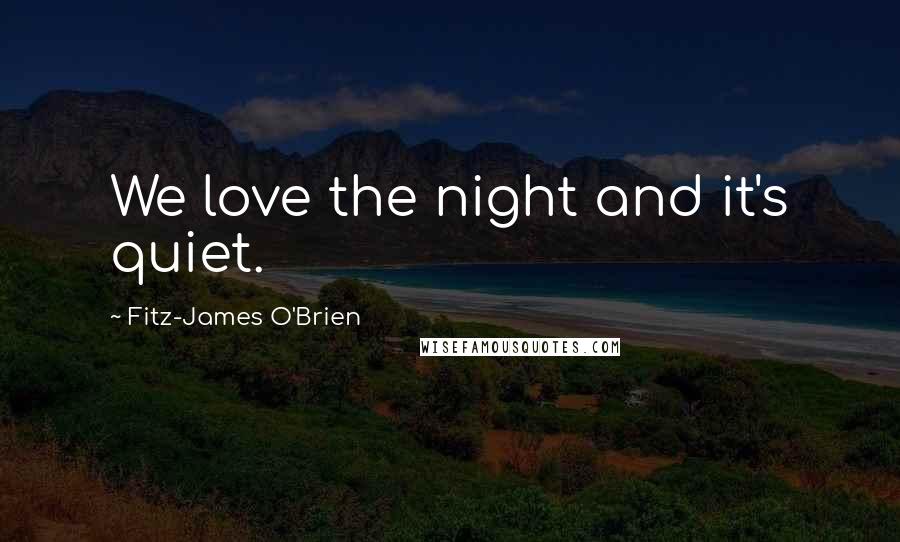 Fitz-James O'Brien Quotes: We love the night and it's quiet.