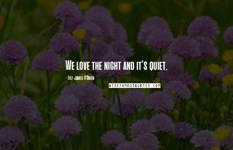 Fitz-James O'Brien Quotes: We love the night and it's quiet.