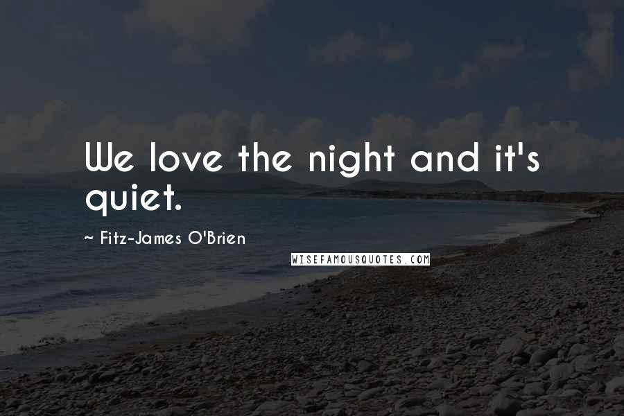 Fitz-James O'Brien Quotes: We love the night and it's quiet.